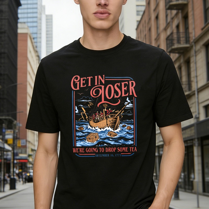 Boston Tea Party Ship And Text Get In Loser We Re Going To Drop Some Tea December 16 1773 Unisex Classic T-shirt
