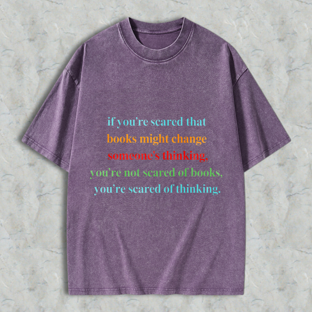 Wardrobecart If Youre Scared That Books Might Change Someones Thinking Youre Not Scared Of Books Youre Scared Of Thinking Unisex Washed T-shirt