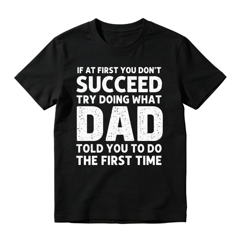 If At First You Don't Succeed Try Doing What Dad Told You To Do The First Time Funny T-shirt