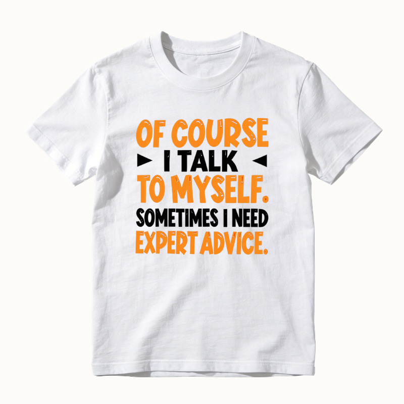 Of Course I Talk To Myself Sometimes I Need Expert Advice Funny T-Shirt