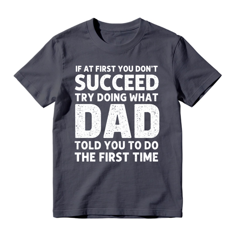 If At First You Don't Succeed Try Doing What Dad Told You To Do The First Time Funny T-shirt