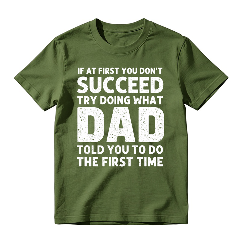 If At First You Don't Succeed Try Doing What Dad Told You To Do The First Time Funny T-shirt