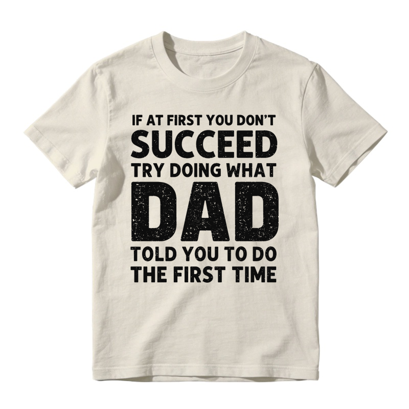 If At First You Don't Succeed Try Doing What Dad Told You To Do The First Time Funny T-shirt