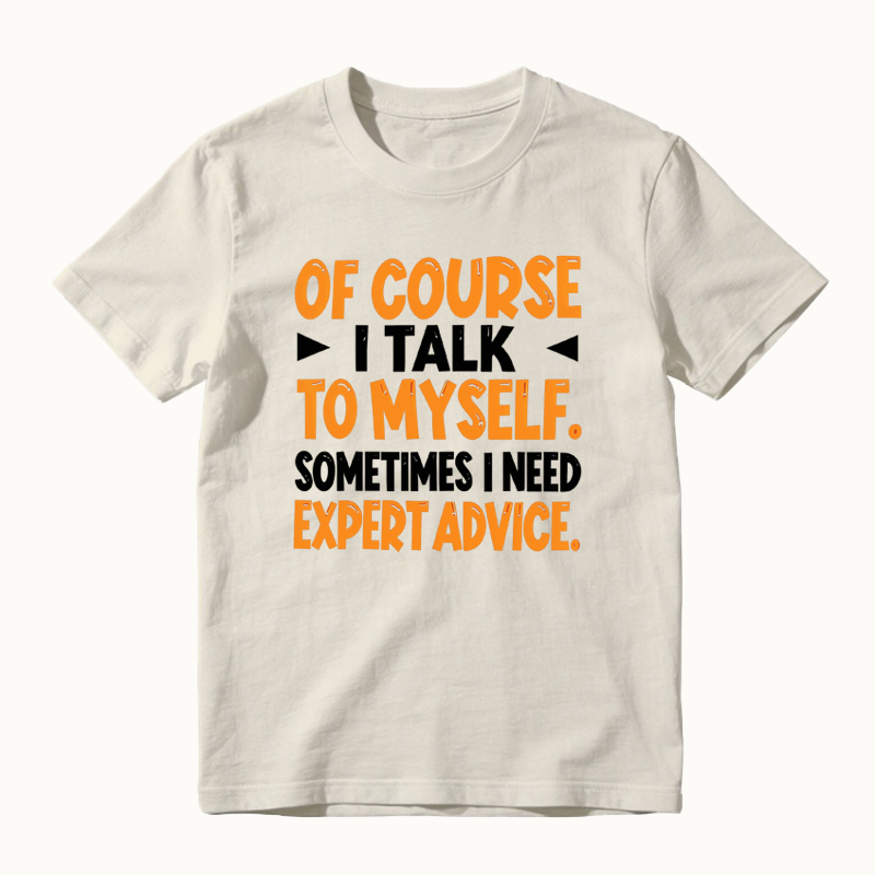Of Course I Talk To Myself Sometimes I Need Expert Advice Funny T-Shirt