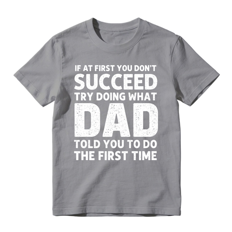 If At First You Don't Succeed Try Doing What Dad Told You To Do The First Time Funny T-shirt