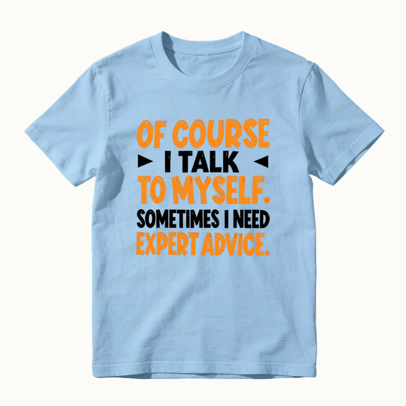 Of Course I Talk To Myself Sometimes I Need Expert Advice Funny T-Shirt