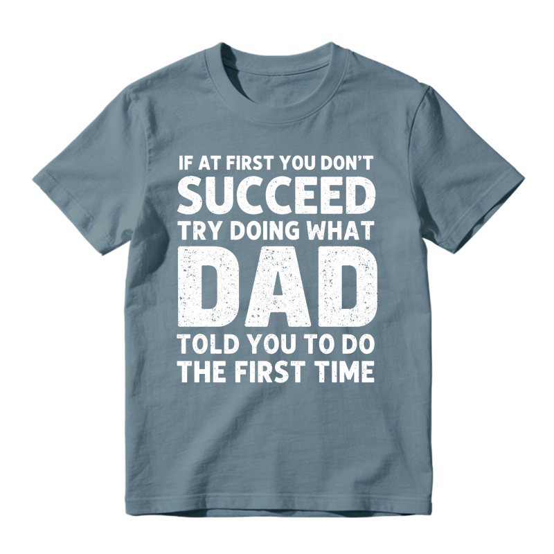 If At First You Don't Succeed Try Doing What Dad Told You To Do The First Time Funny T-shirt