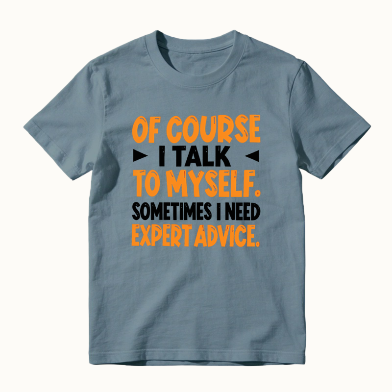 Of Course I Talk To Myself Sometimes I Need Expert Advice Funny T-Shirt