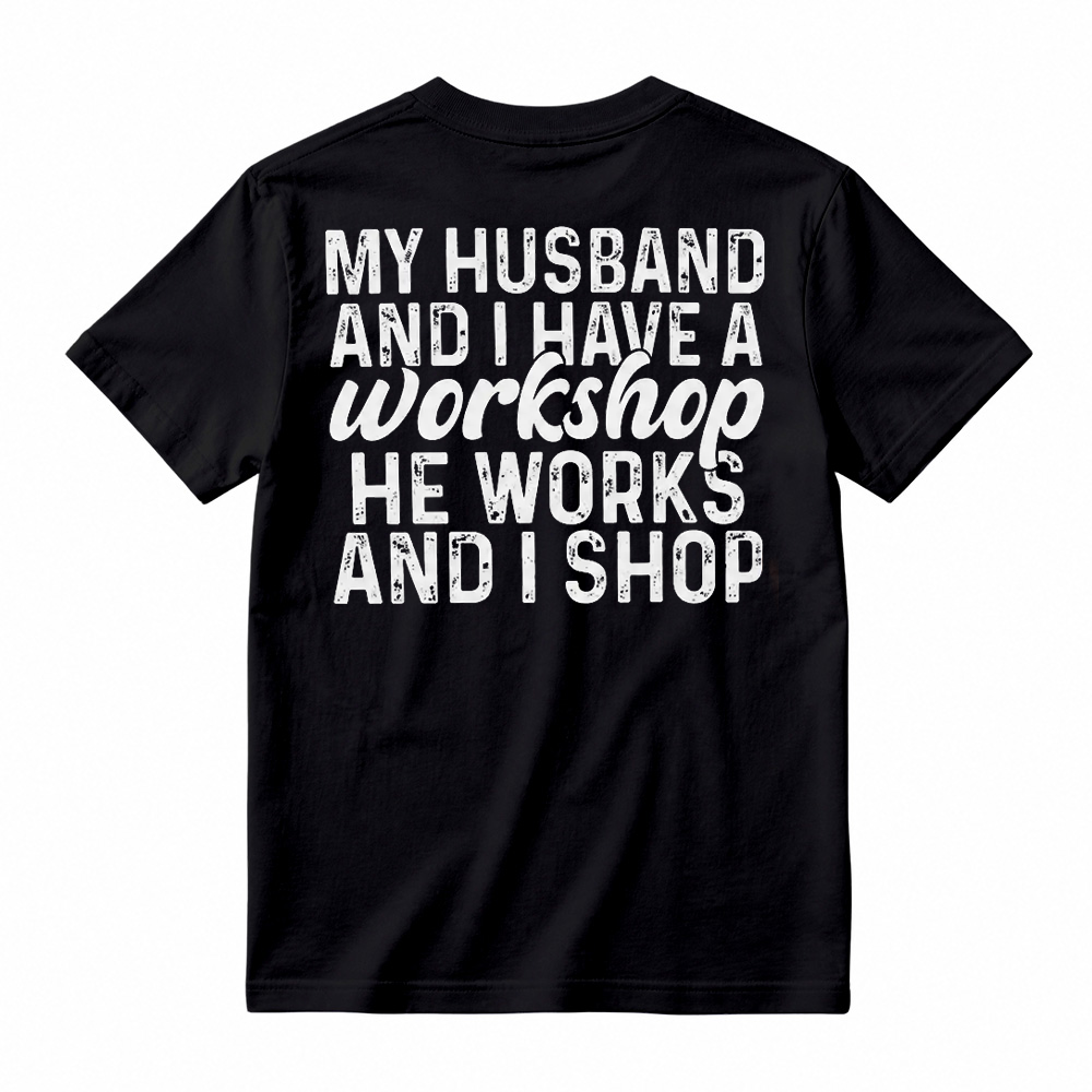 My Husband And I Have A Workshop He Works I Shop Funny Wife Tee