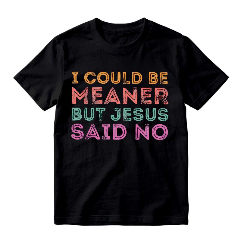 I Could Be Meaner But Jesus Said No Funny Christian Shirt