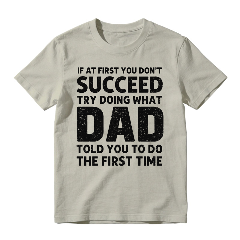 If At First You Don't Succeed Try Doing What Dad Told You To Do The First Time Funny T-shirt