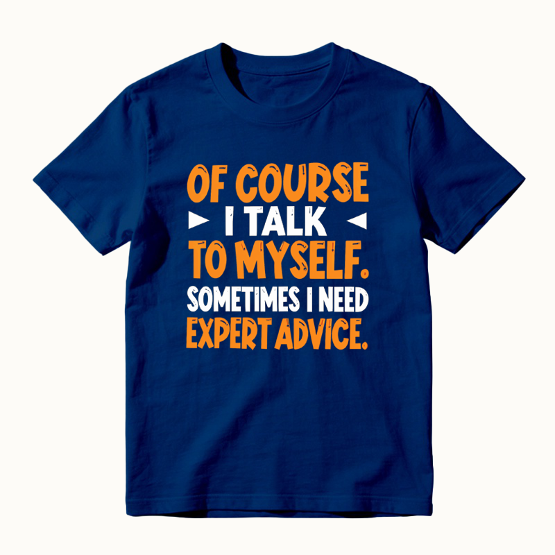 Of Course I Talk To Myself Sometimes I Need Expert Advice Funny T-Shirt