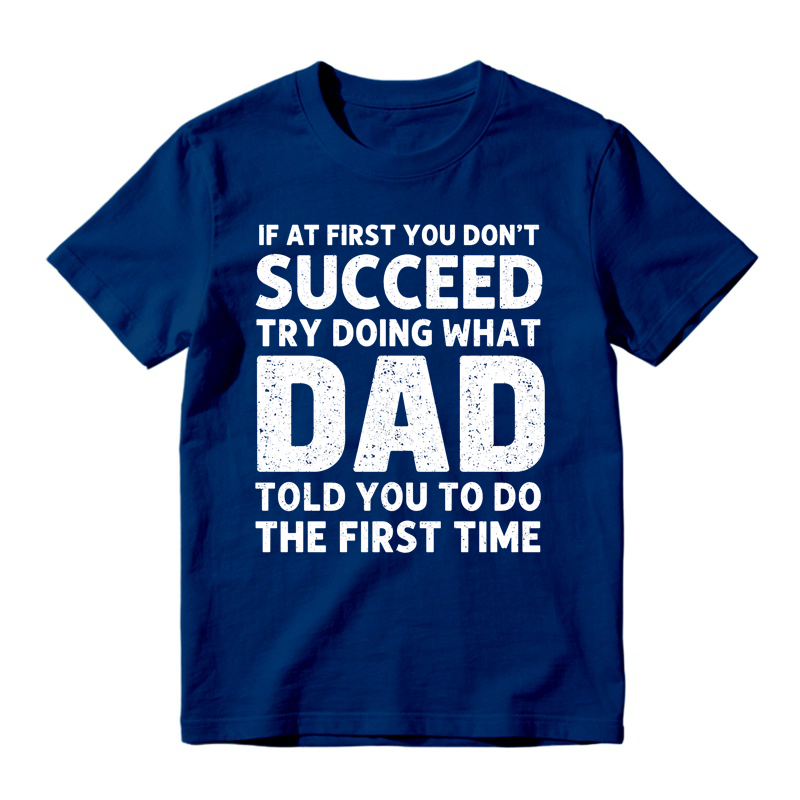 If At First You Don't Succeed Try Doing What Dad Told You To Do The First Time Funny T-shirt