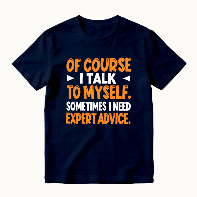 Of Course I Talk To Myself Sometimes I Need Expert Advice Funny T-Shirt