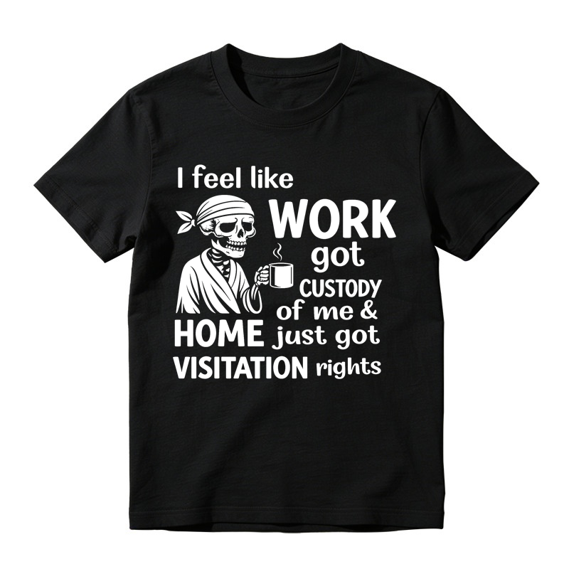 I Feel Like Work Got Custody Of Me And Home Just Got Visitation Rights Humor T-Shirt