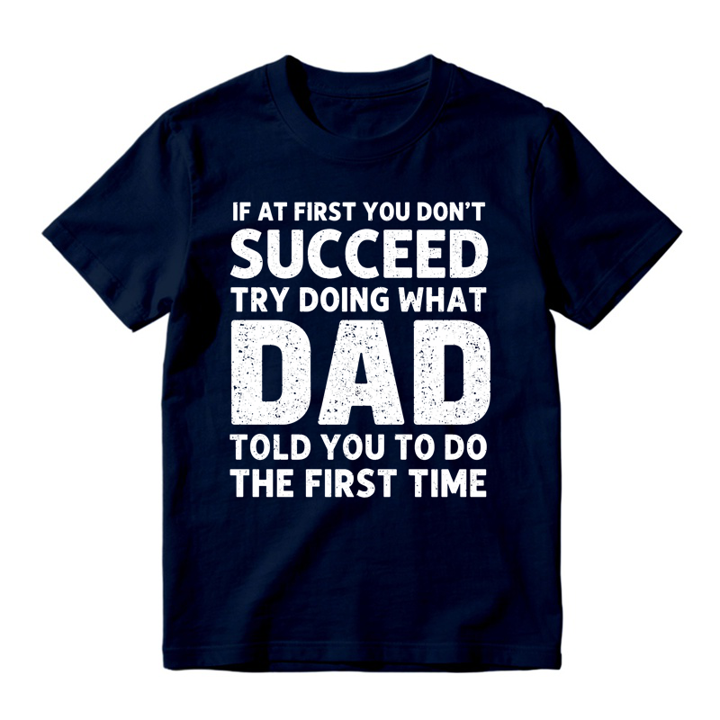 If At First You Don't Succeed Try Doing What Dad Told You To Do The First Time Funny T-shirt