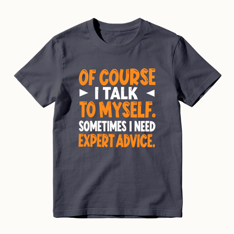 Of Course I Talk To Myself Sometimes I Need Expert Advice Funny T-Shirt