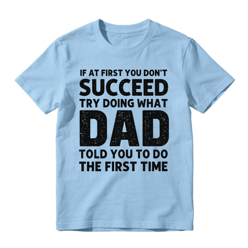 If At First You Don't Succeed Try Doing What Dad Told You To Do The First Time Funny T-shirt