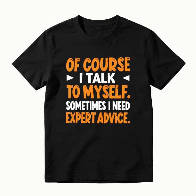 Of Course I Talk To Myself Sometimes I Need Expert Advice Funny T-Shirt