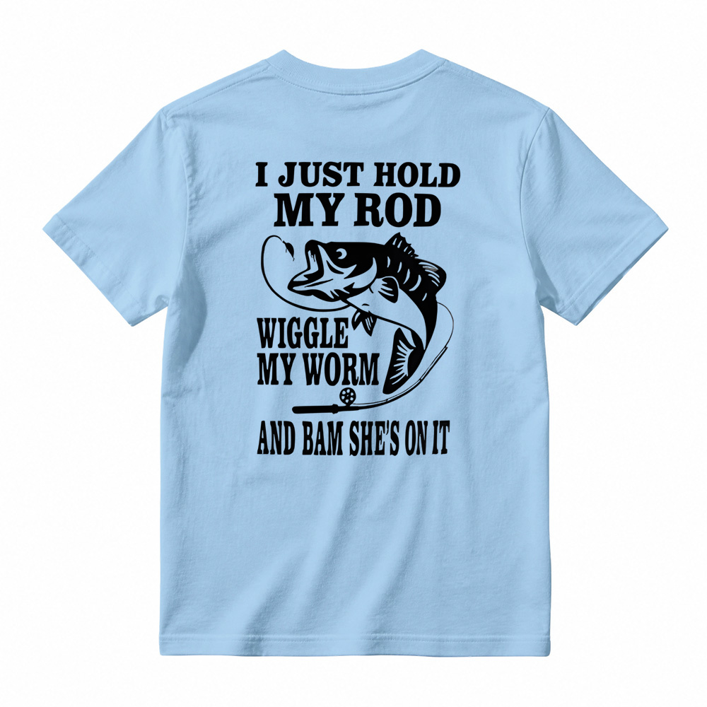 I JUST HOLD MY ROD, WIGGLE MY WORM, AND BAM SHE'S ON IT Funny Fishing T-Shirt 