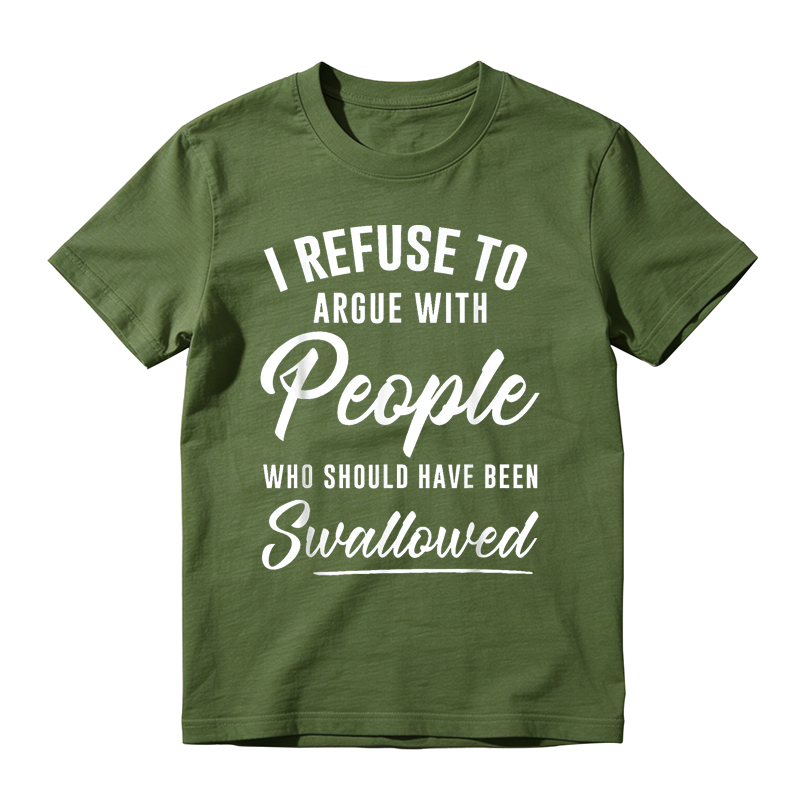 I Refuse to Argue with People Who Should Have Been Swallowed Funny Graphic T-Shirt