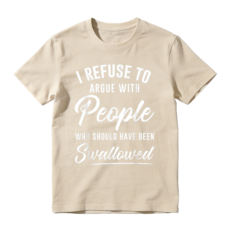 I Refuse to Argue with People Who Should Have Been Swallowed Funny Graphic T-Shirt
