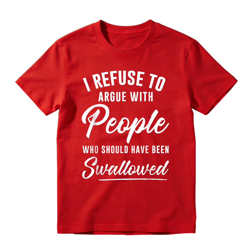 I Refuse to Argue with People Who Should Have Been Swallowed Funny Graphic T-Shirt