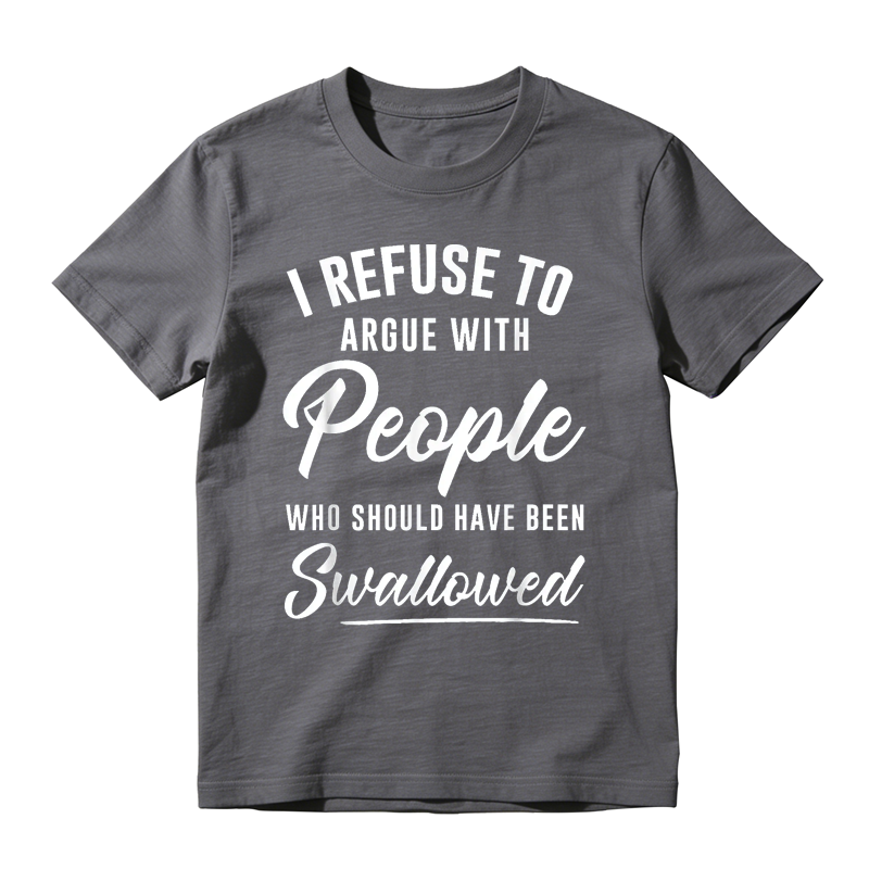 I Refuse to Argue with People Who Should Have Been Swallowed Funny Graphic T-Shirt