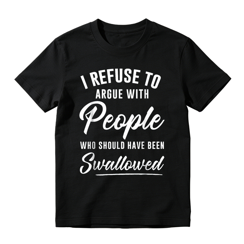 I Refuse to Argue with People Who Should Have Been Swallowed Funny Graphic T-Shirt