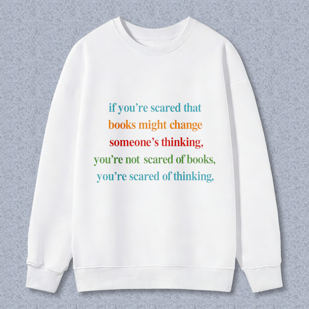 Wardrobecart If Youre Scared That Books Might Change Someones Thinking Youre Not Scared Of Books Youre Scared Of Thinking Unisex Classic Sweatshirt