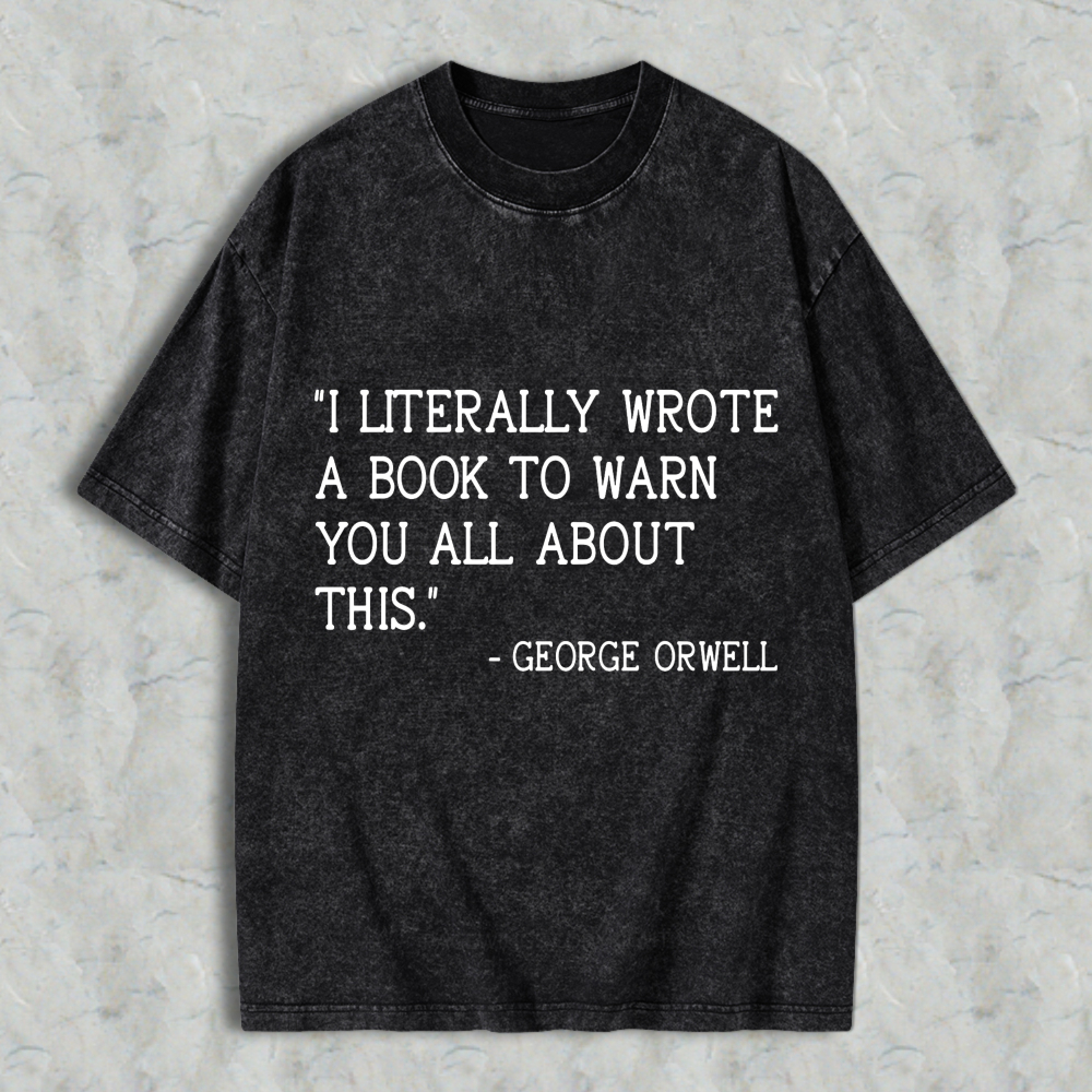 Wardrobecart I Literally Wrote A Book To Warn You All About This Quote By George Orwell Unisex Washed T-shirt