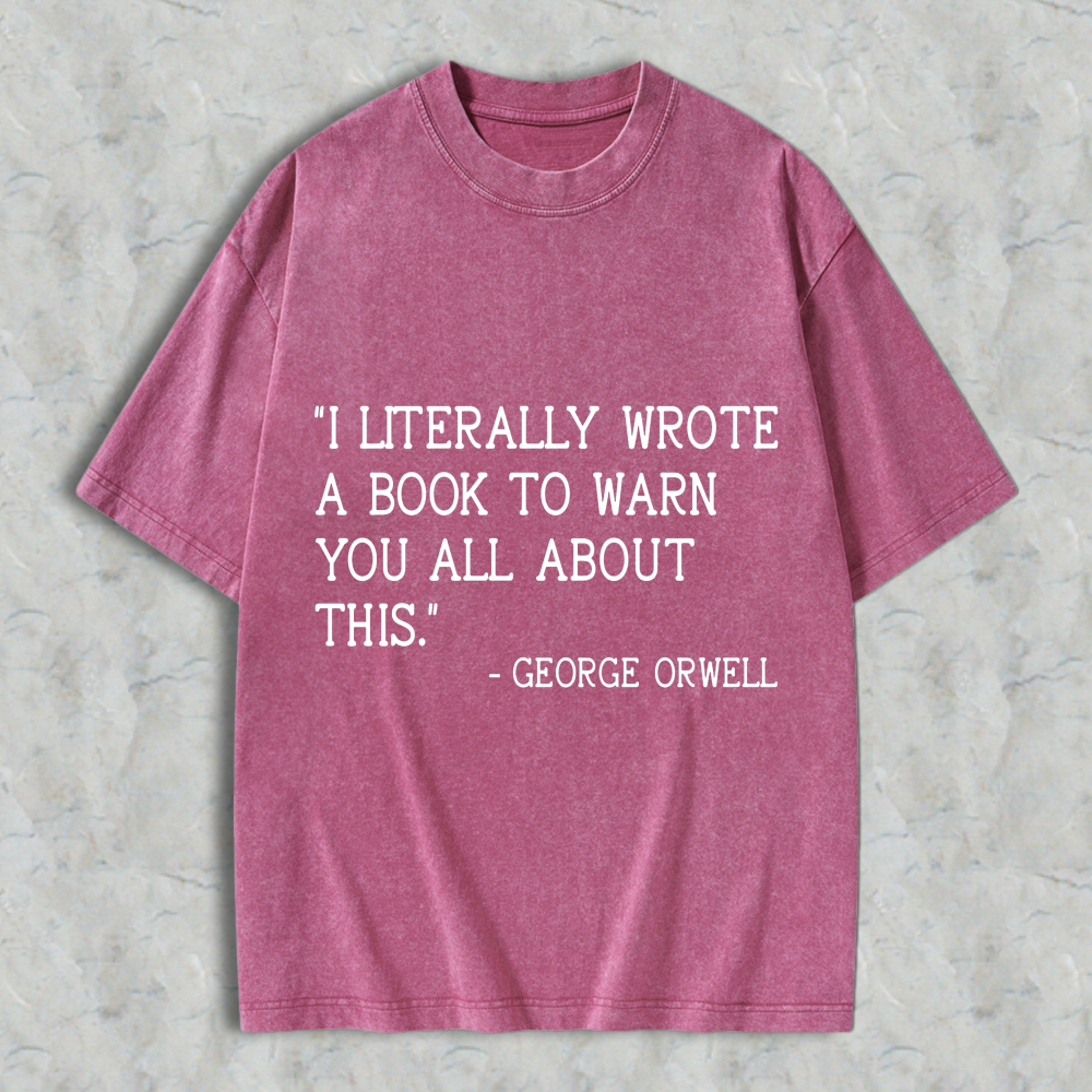 Wardrobecart I Literally Wrote A Book To Warn You All About This Quote By George Orwell Unisex Washed T-shirt