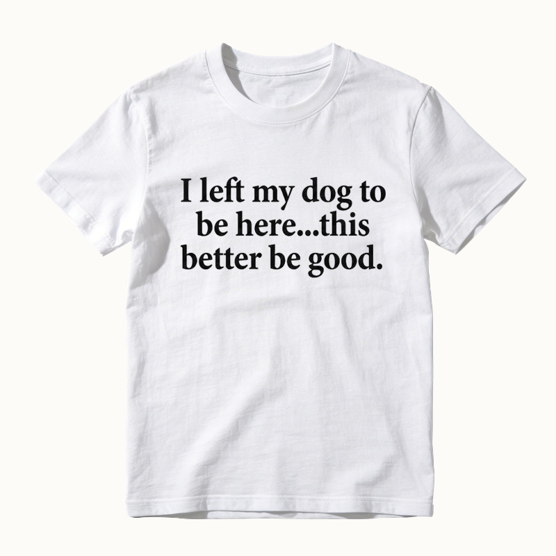 I Left My Dog To Be Here Funny Dog Lover Graphic T-Shirt