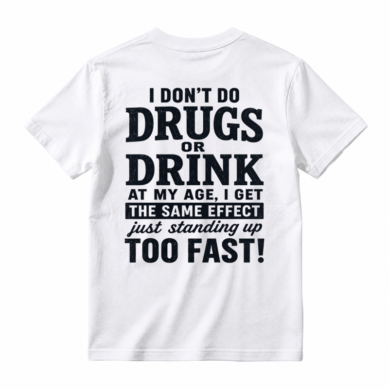 I Don't Do Drugs Or Drink At My Age Get Same Effect Standing Up Too Fast Funny T-Shirt