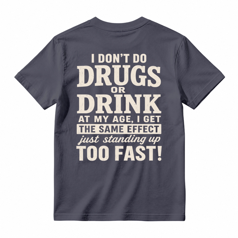 I Don't Do Drugs Or Drink At My Age Get Same Effect Standing Up Too Fast Funny T-Shirt