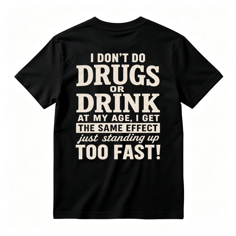 I Don't Do Drugs Or Drink At My Age Get Same Effect Standing Up Too Fast Funny T-Shirt