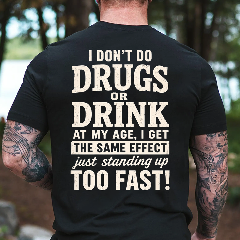 I Don't Do Drugs Or Drink At My Age Get Same Effect Standing Up Too Fast Funny T-Shirt
