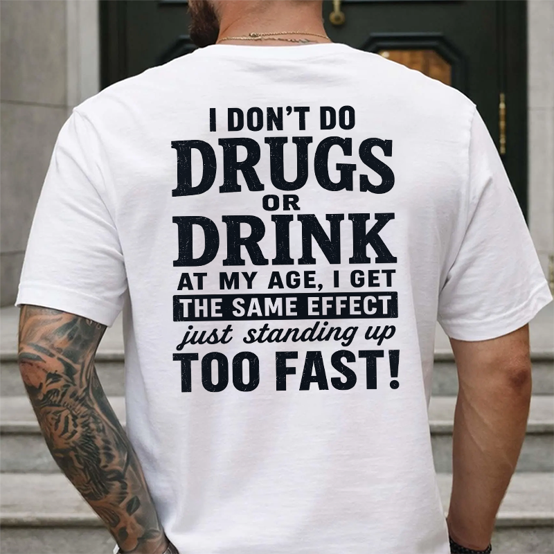 I Don't Do Drugs Or Drink At My Age Get Same Effect Standing Up Too Fast Funny T-Shirt