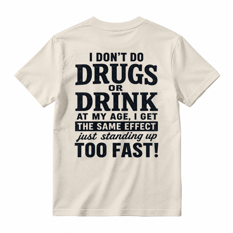I Don't Do Drugs Or Drink At My Age Get Same Effect Standing Up Too Fast Funny T-Shirt