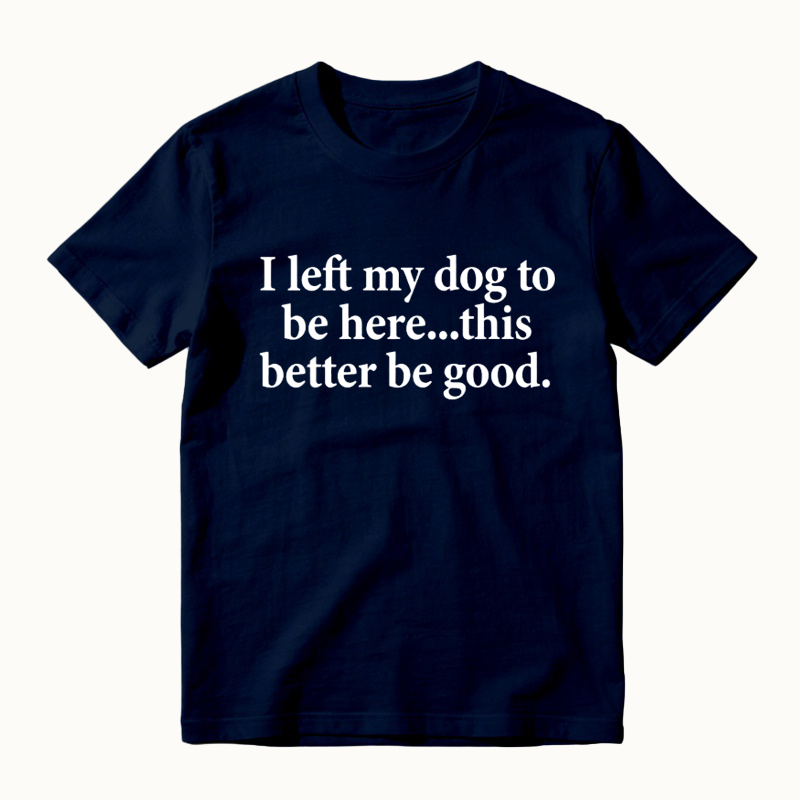 I Left My Dog To Be Here Funny Dog Lover Graphic T-Shirt