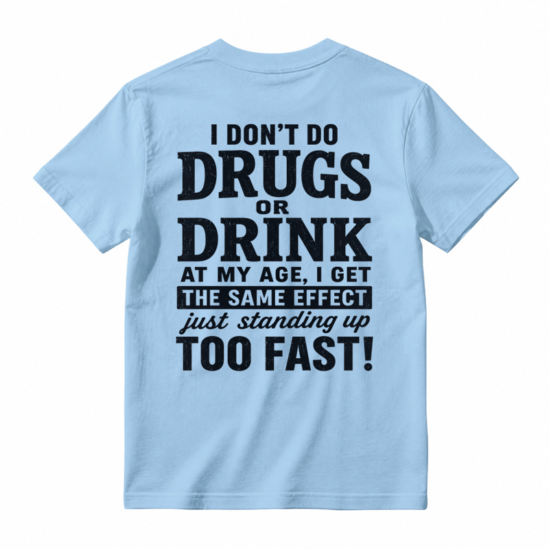 I Don't Do Drugs Or Drink At My Age Get Same Effect Standing Up Too Fast Funny T-Shirt