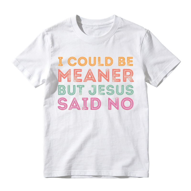 I Could Be Meaner But Jesus Said No Funny Christian Shirt