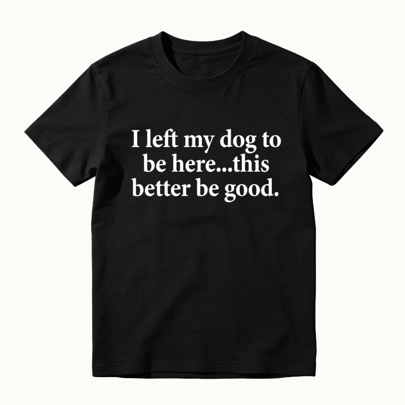 I Left My Dog To Be Here Funny Dog Lover Graphic T-Shirt