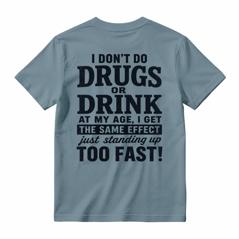 I Don't Do Drugs Or Drink At My Age Get Same Effect Standing Up Too Fast Funny T-Shirt