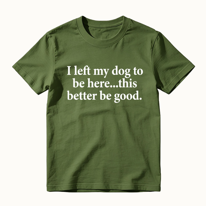 I Left My Dog To Be Here Funny Dog Lover Graphic T-Shirt