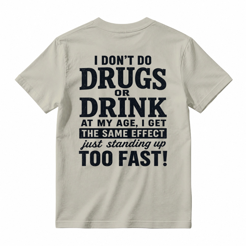 I Don't Do Drugs Or Drink At My Age Get Same Effect Standing Up Too Fast Funny T-Shirt