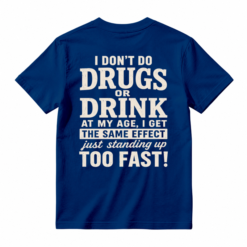 I Don't Do Drugs Or Drink At My Age Get Same Effect Standing Up Too Fast Funny T-Shirt