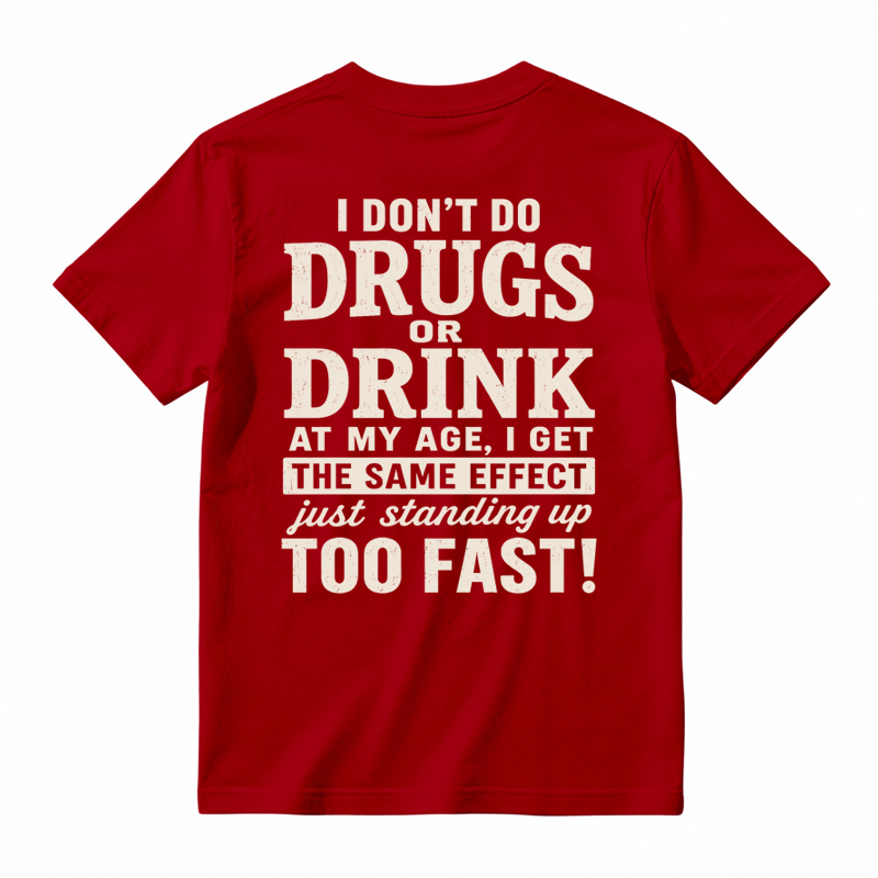 I Don't Do Drugs Or Drink At My Age Get Same Effect Standing Up Too Fast Funny T-Shirt
