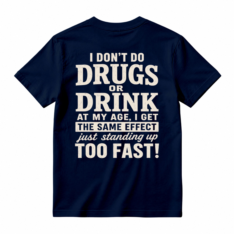 I Don't Do Drugs Or Drink At My Age Get Same Effect Standing Up Too Fast Funny T-Shirt