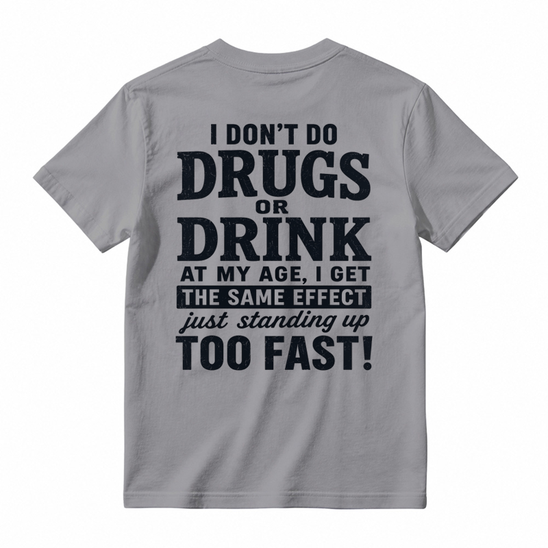 I Don't Do Drugs Or Drink At My Age Get Same Effect Standing Up Too Fast Funny T-Shirt
